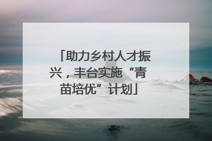 助力乡村人才振兴，丰台实施“青苗培优”计划
