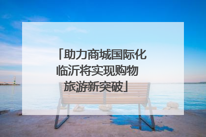 助力商城国际化 临沂将实现购物旅游新突破