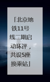 北京地铁11号线二期启动环评，共设5座换乘站