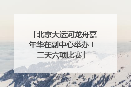 北京大运河龙舟嘉年华在副中心举办！三天六项比赛