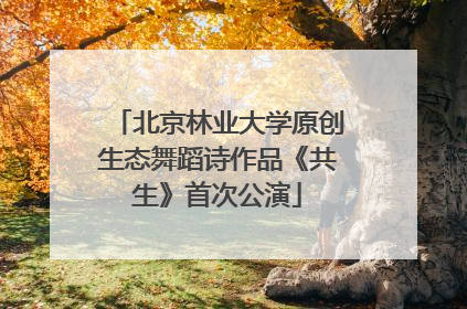 北京林业大学原创生态舞蹈诗作品《共生》首次公演