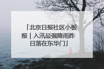 北京日报社区小板报｜入汛最强降雨昨日落在东华门