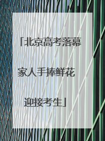 北京高考落幕 家人手捧鲜花迎接考生