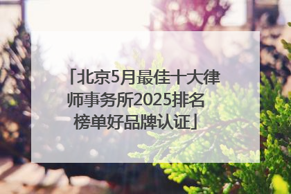 北京5月最佳十大律师事务所2025排名榜单好品牌认证