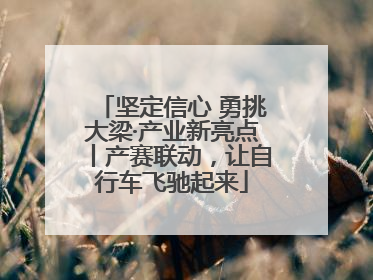 坚定信心 勇挑大梁·产业新亮点丨产赛联动，让自行车飞驰起来
