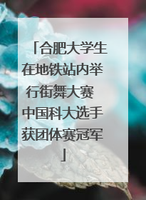 合肥大学生在地铁站内举行街舞大赛 中国科大选手获团体赛冠军
