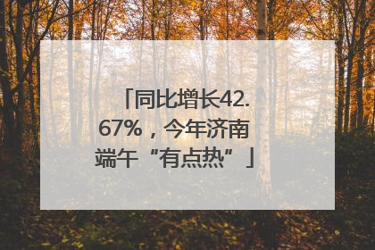 同比增长42.67%，今年济南端午“有点热”