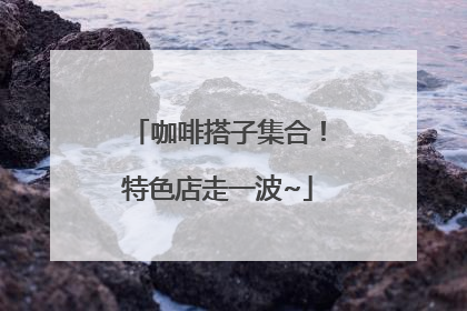咖啡搭子集合！特色店走一波~