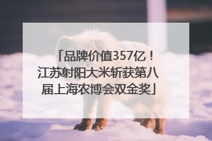 品牌价值357亿！江苏射阳大米斩获第八届上海农博会双金奖