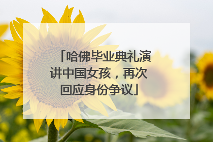哈佛毕业典礼演讲中国女孩，再次回应身份争议