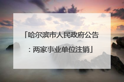 哈尔滨市人民政府公告：两家事业单位注销