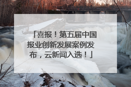 喜报！第五届中国报业创新发展案例发布，云新闻入选！
