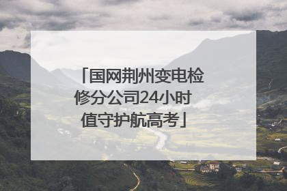 国网荆州变电检修分公司24小时值守护航高考