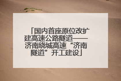 国内首座原位改扩建高速公路隧道——济南绕城高速“济南隧道”开工建设