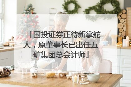 国投证券正待新掌舵人，原董事长已出任五矿集团总会计师