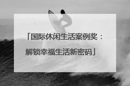 国际休闲生活案例奖：解锁幸福生活新密码