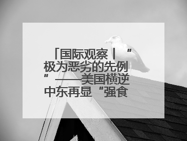 国际观察丨“极为恶劣的先例”——美国横逆中东再显“强食弱肉”本性