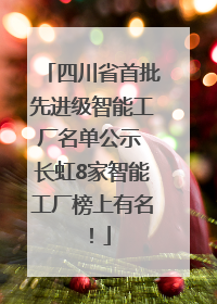 四川省首批先进级智能工厂名单公示 长虹8家智能工厂榜上有名！