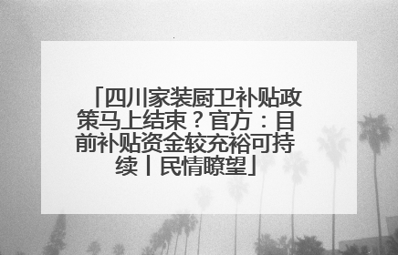 四川家装厨卫补贴政策马上结束？官方：目前补贴资金较充裕可持续丨民情瞭望