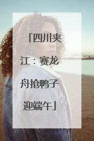 四川夹江：赛龙舟抢鸭子迎端午