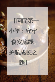 回民第一小学：守牢食安底线 护航成长之路