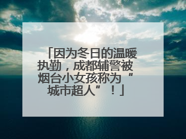 因为冬日的温暖执勤，成都辅警被烟台小女孩称为“城市超人”！