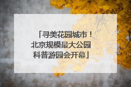 寻美花园城市！北京规模最大公园科普游园会开幕