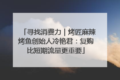 寻找消费力｜烤匠麻辣烤鱼创始人冷艳君：复购比短期流量更重要