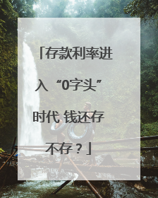 存款利率进入“0字头”时代 钱还存不存？