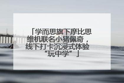 学而思旗下摩比思维机联名小猪佩奇，线下打卡沉浸式体验“玩中学”