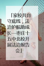 家校共育守底线，法治护航助成长—枣庄十五中北校开展法治报告会