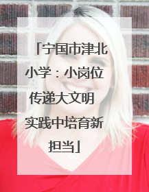 宁国市津北小学：小岗位传递大文明 实践中培育新担当