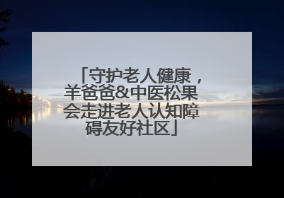 守护老人健康，羊爸爸&中医松果会走进老人认知障碍友好社区