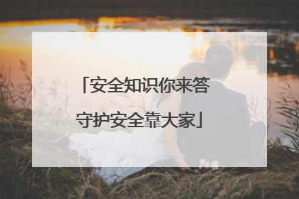 安全知识你来答 守护安全靠大家