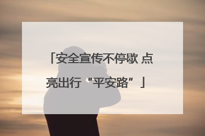 安全宣传不停歇 点亮出行“平安路”