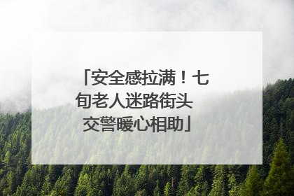 安全感拉满！七旬老人迷路街头 交警暖心相助