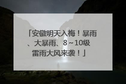安徽明天入梅！暴雨、大暴雨、8～10级雷雨大风来袭！