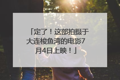 定了！这部拍摄于大连梭鱼湾的电影7月4日上映！