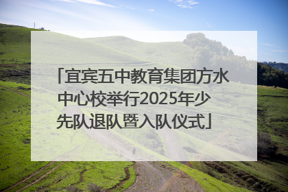 宜宾五中教育集团方水中心校举行2025年少先队退队暨入队仪式
