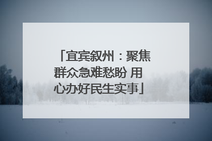 宜宾叙州：聚焦群众急难愁盼 用心办好民生实事