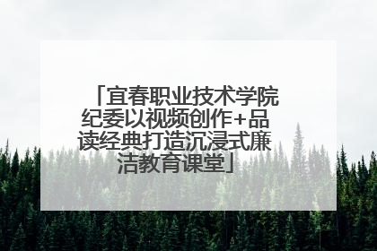 宜春职业技术学院纪委以视频创作+品读经典打造沉浸式廉洁教育课堂
