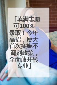 填满志愿可100%录取！今年高招，厦大首次实施不调剂政策，全面放开转专业
