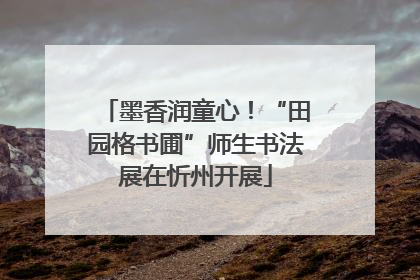 墨香润童心！“田园格书圃”师生书法展在忻州开展