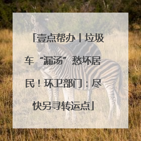 壹点帮办丨垃圾车“漏汤”愁坏居民！环卫部门：尽快另寻转运点
