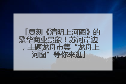 复刻《清明上河图》的繁华商业景象！苏河岸边，主题龙舟市集“龙舟上河图”等你来逛