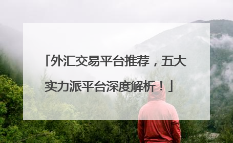 外汇交易平台推荐，五大实力派平台深度解析！