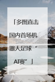 多图直击国内首场机器人足球“AI赛”