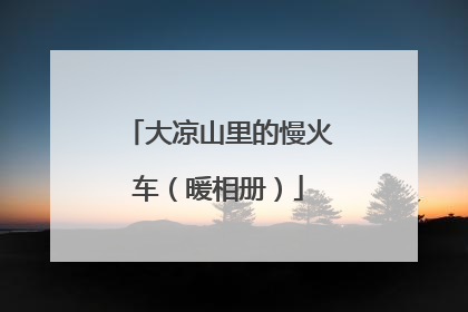 大凉山里的慢火车（暖相册）