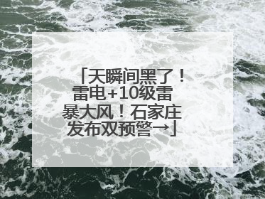 天瞬间黑了！雷电+10级雷暴大风！石家庄发布双预警→