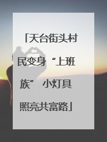 天台街头村民变身“上班族” 小灯具照亮共富路